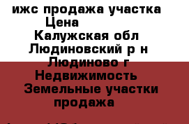 ижс продажа участка › Цена ­ 165 000 - Калужская обл., Людиновский р-н, Людиново г. Недвижимость » Земельные участки продажа   